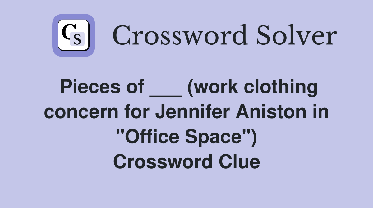 Pieces of ___ (work clothing concern for Jennifer Aniston in "Office